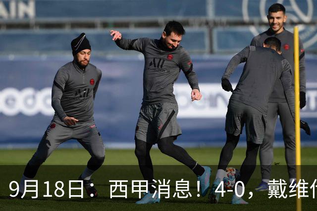 9月18日：西甲消息！4-0，戴维传射，李刚仁建功，马竞大胜奥萨苏纳升至第3